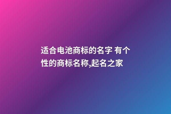 适合电池商标的名字 有个性的商标名称,起名之家-第1张-商标起名-玄机派